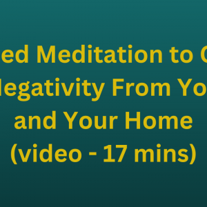 Guided Meditation to Clear Negativity From You and Your Home (video - 17 mins)