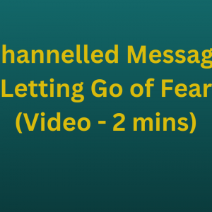 Channelled Message - Letting Go of Fear (Video - 2 mins)