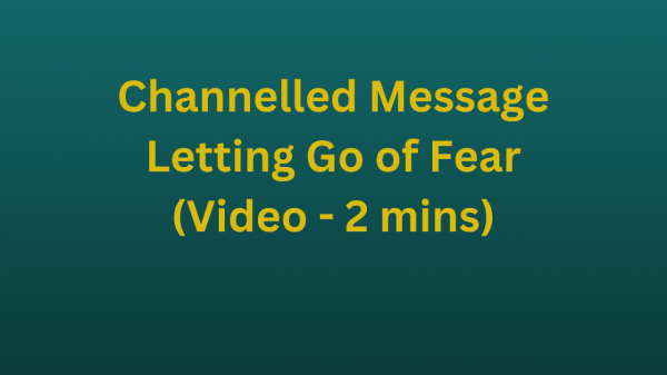 Channelled Message - Letting Go of Fear (Video - 2 mins)