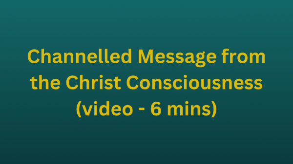 Channelled Message from the Christ Consciousness (video - 6 mins)