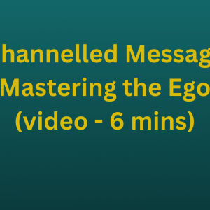 Channelled Message - Mastering the Ego (video - 6 mins)