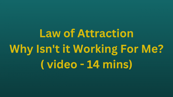 Law of Attraction. Why Isn't it Working For Me? ( video - 14 mins)