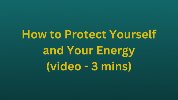 How to Protect Yourself and Your Energy (video - 3 mins)
