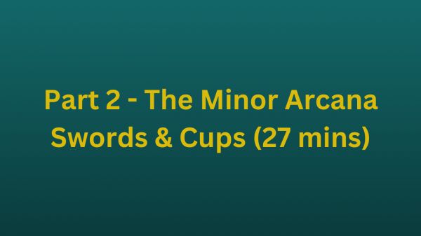 Part 2 - The Minor Arcana - Swords & Cups (27 mins)