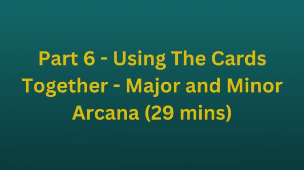 Part 6 - Using The Cards Together - Major and Minor Arcana (29 mins)