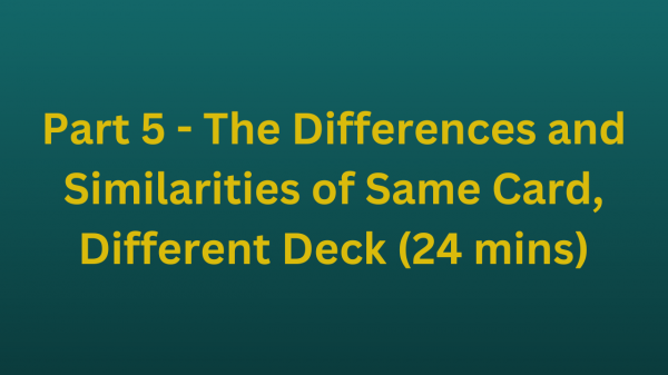 Part 5 - The Differences and Similarities of Same Card, Different Deck (24 mins)