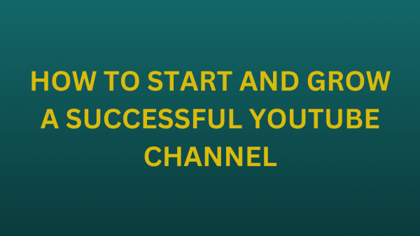 How to Start and Grow a Successful YouTube Channel