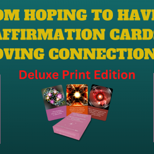 From Hoping to Having Affirmation Cards for Loving Connections: Deluxe Print Edition $54 USD (Supplied by Game Crafter.)