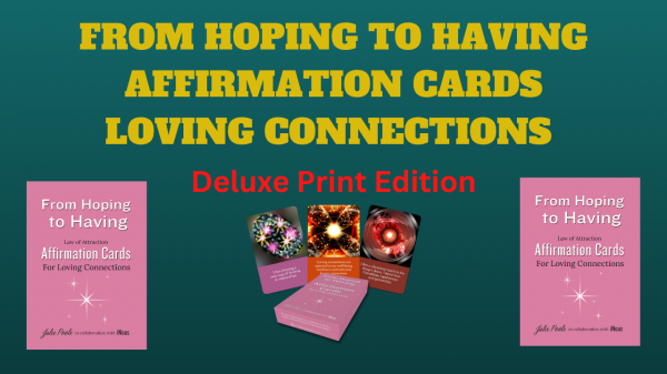 From Hoping to Having Affirmation Cards for Loving Connections: Deluxe Print Edition $54 USD (Supplied by Game Crafter.)